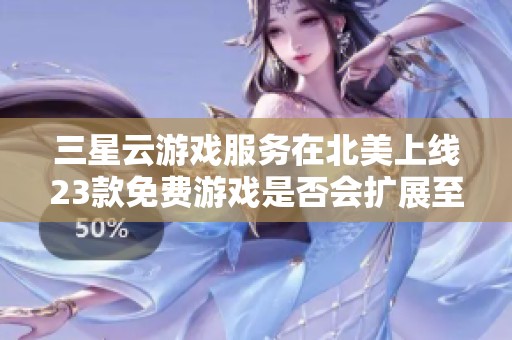 三星云游戏服务在北美上线23款免费游戏是否会扩展至智能电视市场