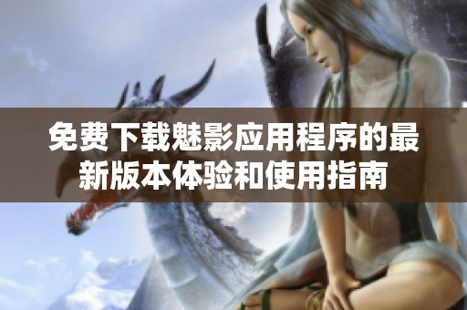 免费下载魅影应用程序的最新版本体验和使用指南