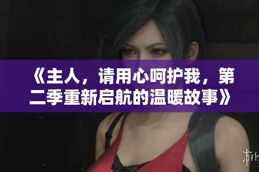 《主人，请用心呵护我，第二季重新启航的温暖故事》