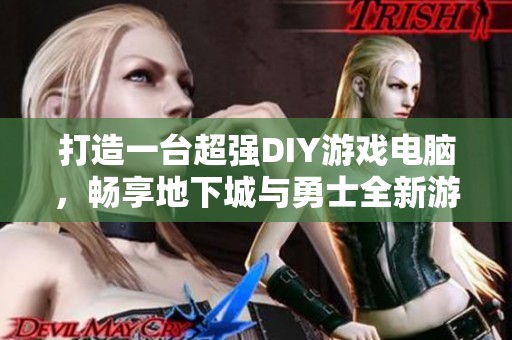 打造一台超强DIY游戏电脑，畅享地下城与勇士全新游戏体验！