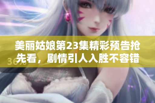 美丽姑娘第23集精彩预告抢先看，剧情引人入胜不容错过