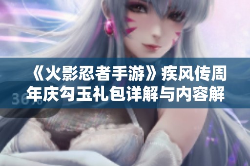 《火影忍者手游》疾风传周年庆勾玉礼包详解与内容解析