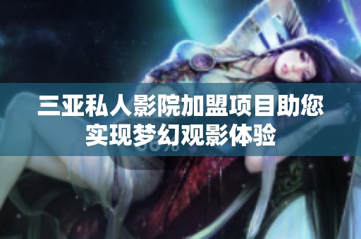 三亚私人影院加盟项目助您实现梦幻观影体验