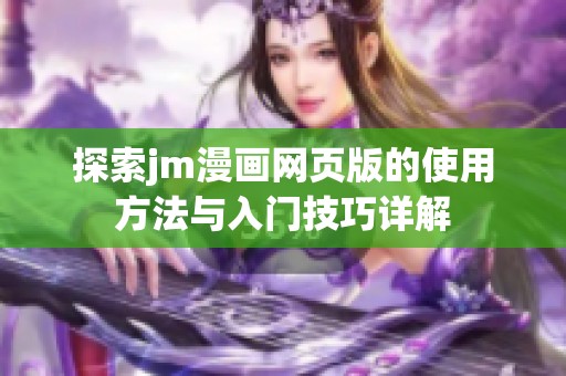 探索jm漫画网页版的使用方法与入门技巧详解