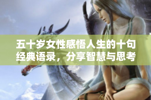 五十岁女性感悟人生的十句经典语录，分享智慧与思考