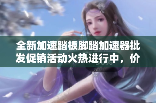全新加速踏板脚踏加速器批发促销活动火热进行中，价格优惠等你来选购