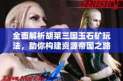全面解析胡莱三国玉石矿玩法，助你构建资源帝国之路