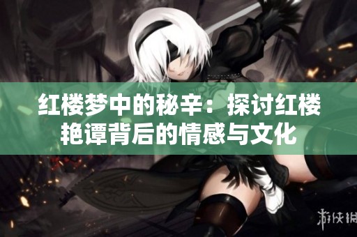 红楼梦中的秘辛：探讨红楼艳谭背后的情感与文化