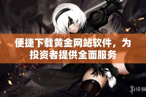 便捷下载黄金网站软件，为投资者提供全面服务