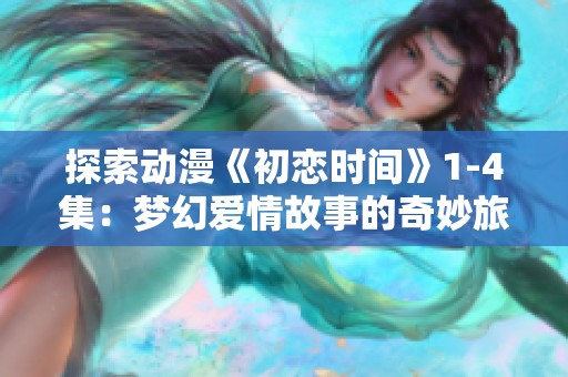 探索动漫《初恋时间》1-4集：梦幻爱情故事的奇妙旅程