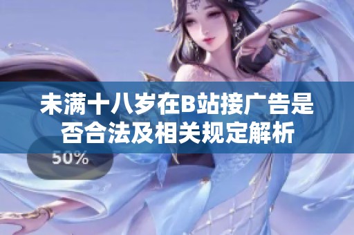 未满十八岁在B站接广告是否合法及相关规定解析
