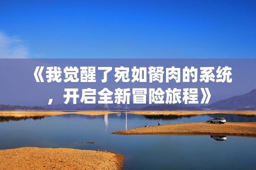 《我觉醒了宛如胬肉的系统，开启全新冒险旅程》