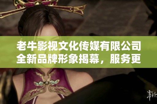 老牛影视文化传媒有限公司全新品牌形象揭幕，服务更多创作者