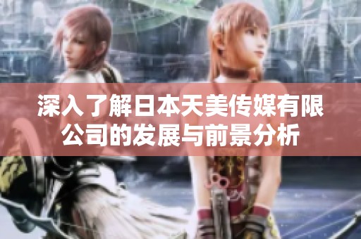 深入了解日本天美传媒有限公司的发展与前景分析