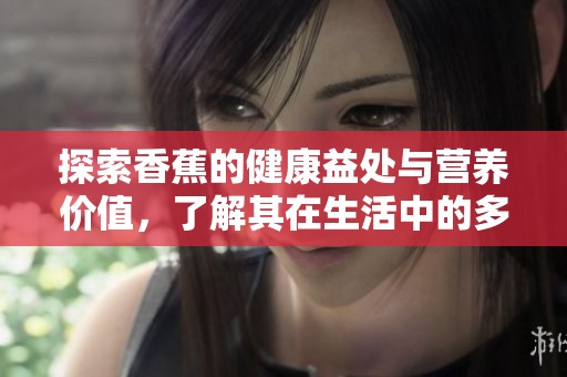 探索香蕉的健康益处与营养价值，了解其在生活中的多重作用