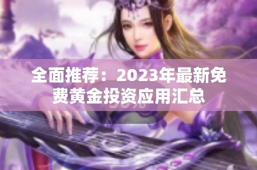 全面推荐：2023年最新免费黄金投资应用汇总