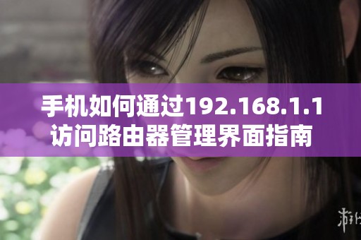 手机如何通过192.168.1.1访问路由器管理界面指南