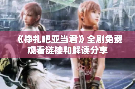 《挣扎吧亚当君》全剧免费观看链接和解读分享