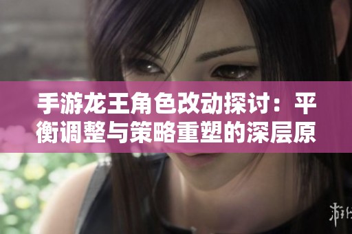 手游龙王角色改动探讨：平衡调整与策略重塑的深层原因分析