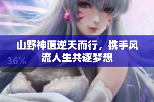 山野神医逆天而行，携手风流人生共逐梦想