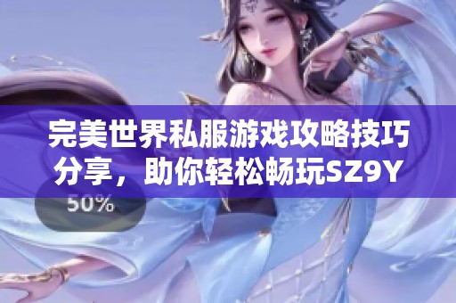 完美世界私服游戏攻略技巧分享，助你轻松畅玩SZ9YI游戏站