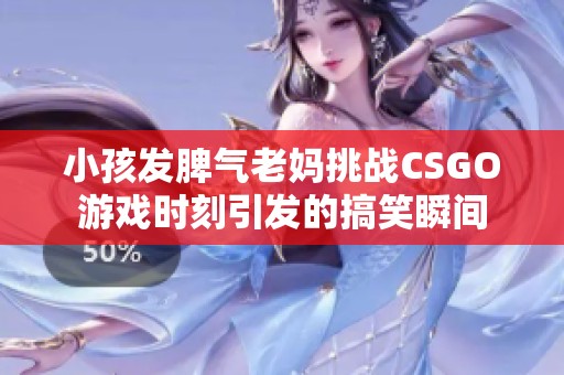 小孩发脾气老妈挑战CSGO游戏时刻引发的搞笑瞬间