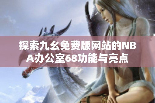 探索九幺免费版网站的NBA办公室68功能与亮点