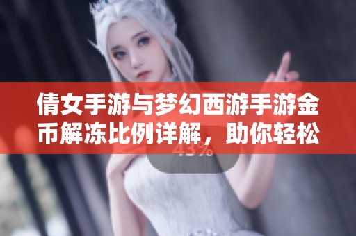 倩女手游与梦幻西游手游金币解冻比例详解，助你轻松掌握游戏动态