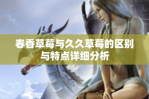 春香草莓与久久草莓的区别与特点详细分析