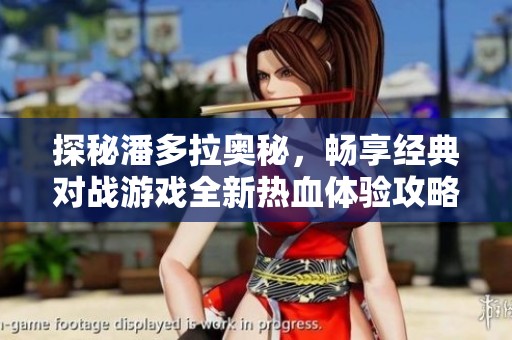 探秘潘多拉奥秘，畅享经典对战游戏全新热血体验攻略