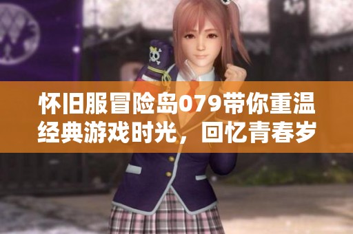 怀旧服冒险岛079带你重温经典游戏时光，回忆青春岁月