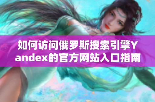 如何访问俄罗斯搜索引擎Yandex的官方网站入口指南