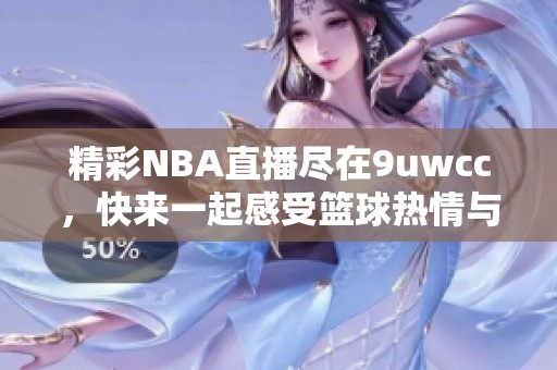 精彩NBA直播尽在9uwcc，快来一起感受篮球热情与魅力！