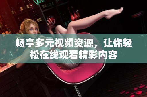 畅享多元视频资源，让你轻松在线观看精彩内容