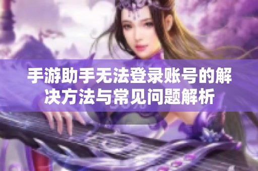 手游助手无法登录账号的解决方法与常见问题解析