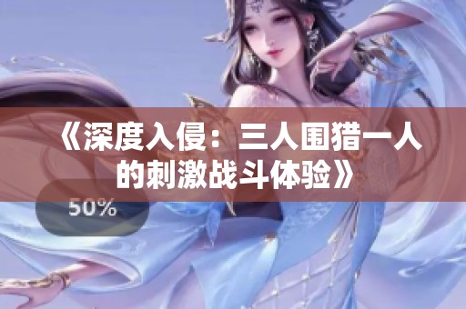 《深度入侵：三人围猎一人的刺激战斗体验》