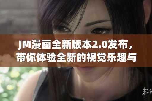 JM漫画全新版本2.0发布，带你体验全新的视觉乐趣与创意故事！
