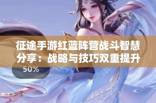 征途手游红蓝阵营战斗智慧分享：战略与技巧双重提升指南