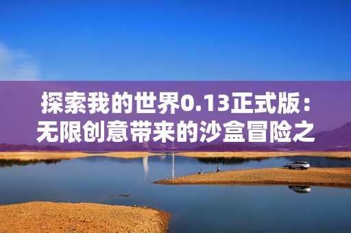探索我的世界0.13正式版：无限创意带来的沙盒冒险之旅