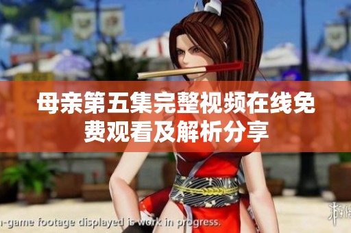 母亲第五集完整视频在线免费观看及解析分享