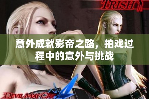 意外成就影帝之路，拍戏过程中的意外与挑战