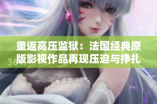 重返高压监狱：法国经典原版影视作品再现压迫与挣扎