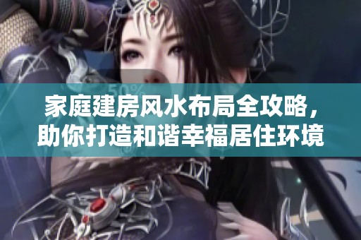 家庭建房风水布局全攻略，助你打造和谐幸福居住环境