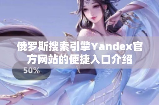 俄罗斯搜索引擎Yandex官方网站的便捷入口介绍