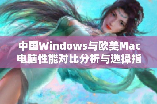 中国Windows与欧美Mac电脑性能对比分析与选择指南