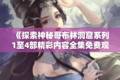 《探索神秘哥布林洞窟系列1至4部精彩内容全集免费观看》