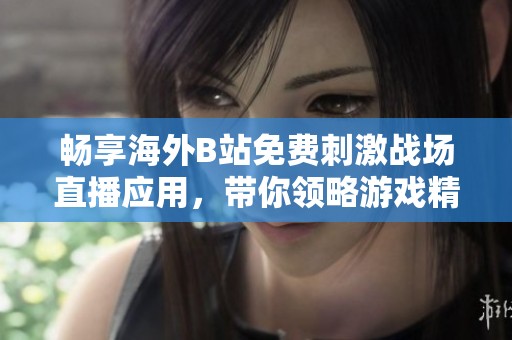 畅享海外B站免费刺激战场直播应用，带你领略游戏精彩瞬间