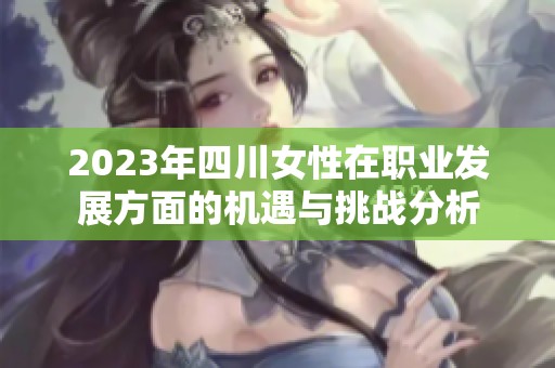 2023年四川女性在职业发展方面的机遇与挑战分析