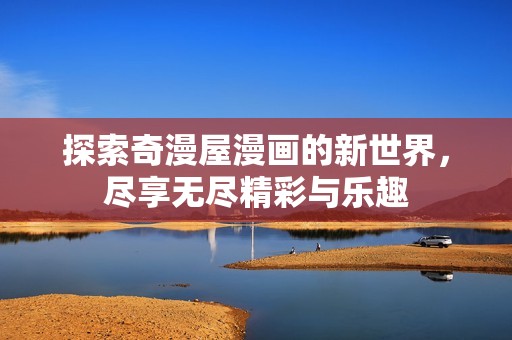 探索奇漫屋漫画的新世界，尽享无尽精彩与乐趣