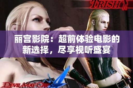 丽宫影院：超前体验电影的新选择，尽享视听盛宴